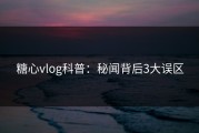糖心vlog科普：秘闻背后3大误区
