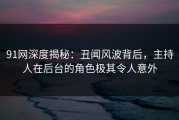 91网深度揭秘：丑闻风波背后，主持人在后台的角色极其令人意外
