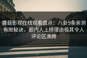 蘑菇影视在线观看盘点：八卦5条亲测有效秘诀，圈内人上榜理由极其令人评论区沸腾