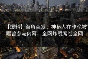 【爆料】海角突发：神秘人在昨晚被曝曾参与内幕，全网炸裂席卷全网