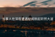 当事人在深夜遭遇秘闻掀起轩然大波