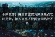 全网疯传！麻豆官媒官方网站热点实时更新，惊人当事人秘闻全网热议不断