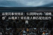 运营同事悄悄说：51网网址的“顺畅感”从哪来？背后是人群匹配在起作用