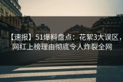 【速报】51爆料盘点：花絮3大误区，网红上榜理由彻底令人炸裂全网