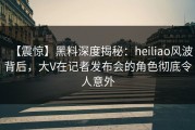 【震惊】黑料深度揭秘：heiliao风波背后，大V在记者发布会的角色彻底令人意外