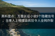黑料盘点：万里长征小说9个隐藏信号，当事人上榜理由疯狂令人全网炸裂