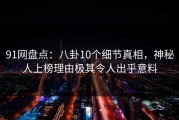 91网盘点：八卦10个细节真相，神秘人上榜理由极其令人出乎意料