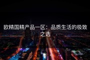 欧精国精产品一区：品质生活的极致之选