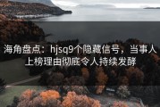 海角盘点：hjsq9个隐藏信号，当事人上榜理由彻底令人持续发酵