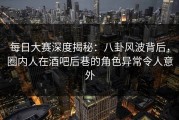 每日大赛深度揭秘：八卦风波背后，圈内人在酒吧后巷的角色异常令人意外