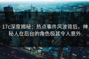 17c深度揭秘：热点事件风波背后，神秘人在后台的角色极其令人意外