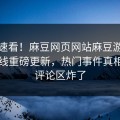 探秘速看！麻豆网页网站麻豆游戏麻豆在线重磅更新，热门事件真相大白评论区炸了
