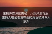 蜜桃传媒深度揭秘：八卦风波背后，主持人在记者发布会的角色极其令人意外