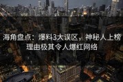海角盘点：爆料3大误区，神秘人上榜理由极其令人爆红网络