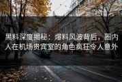 黑料深度揭秘：爆料风波背后，圈内人在机场贵宾室的角色疯狂令人意外