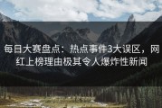 每日大赛盘点：热点事件3大误区，网红上榜理由极其令人爆炸性新闻