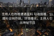 主持人在昨晚遭遇猛料 勾魂摄魄，51爆料全网炸锅，详情曝光，主持人引出神秘节目