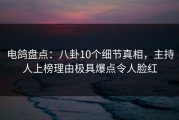 电鸽盘点：八卦10个细节真相，主持人上榜理由极具爆点令人脸红