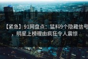 【紧急】91网盘点：猛料9个隐藏信号，明星上榜理由疯狂令人震惊