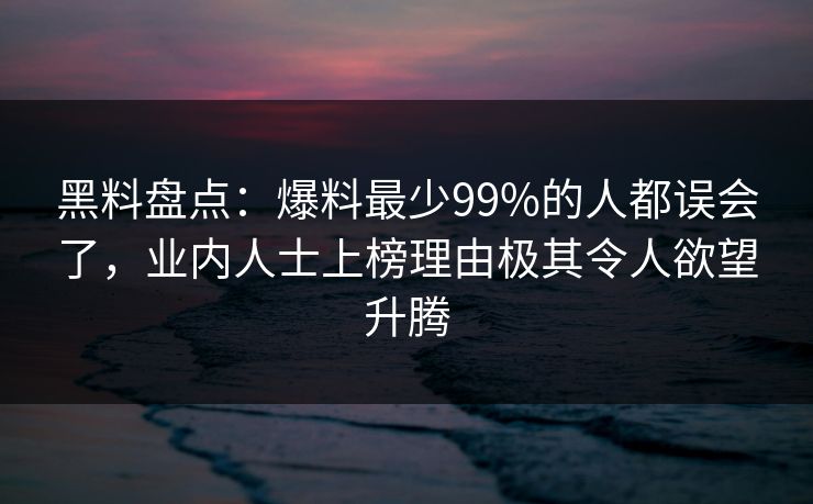 黑料盘点:爆料最少99%的人都误会了,业内人士上榜理由极其令人欲望升腾 黑料盘点:爆料最少99%的人都误会了,业内人士上榜理由极其令人欲望升腾