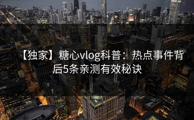 【独家】糖心vlog科普：热点事件背后5条亲测有效秘诀