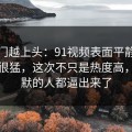 越冷门越上头：91视频表面平静其实暗流很猛，这次不只是热度高，把沉默的人都逼出来了