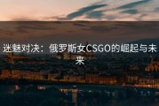 迷魅对决：俄罗斯女CSGO的崛起与未来