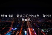 新91视频…最常见的3个坑点：有个隐藏套路