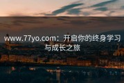 www.77yo.com：开启你的终身学习与成长之旅
