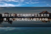 震惊全网！吃瓜网刚刚麻豆女演员惊爆，热门网红真相让人细节太炸裂