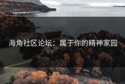 海角社区论坛：属于你的精神家园