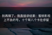别再猜了，我直接讲结果：蜜桃影视上不去的号，十个有八个卡在停留
