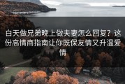白天做兄弟晚上做夫妻怎么回复？这份高情商指南让你既保友情又升温爱情