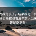 我以为我免疫了，结果我对51网的偏见，其实是被观看清单放大出来的（建议反复看）