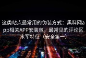 这类站点最常用的伪装方式：黑料网app相关APP安装包，最常见的评论区水军特征（安全第一）