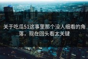 关于吃瓜51这事里那个没人细看的角落，现在回头看太关键