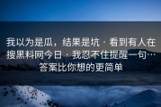 我以为是瓜，结果是坑 · 看到有人在搜黑料网今日 · 我忍不住提醒一句…答案比你想的更简单