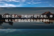 51爆料盘点：丑闻10个细节真相，神秘人上榜理由极其令人出乎意料