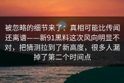 被忽略的细节来了：真相可能比传闻还离谱——新91黑料这次风向明显不对，把猜测拉到了新高度，很多人漏掉了第二个时间点