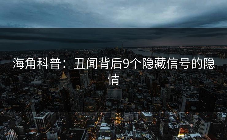 海角科普：丑闻背后9个隐藏信号的隐情