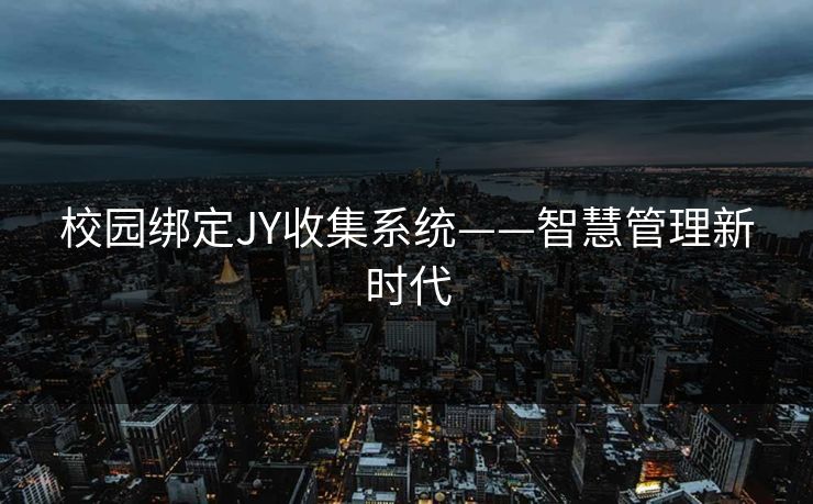 校园绑定JY收集系统——智慧管理新时代