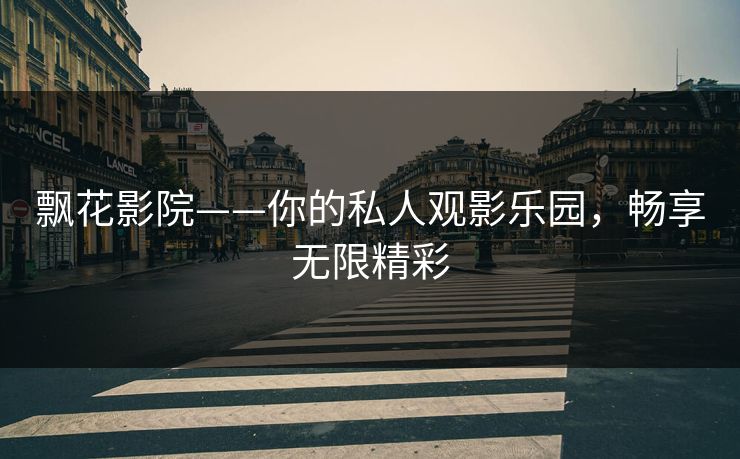 飘花影院——你的私人观影乐园,畅享无限精彩 飘花影院——你的私人观影乐园,畅享无限精彩
