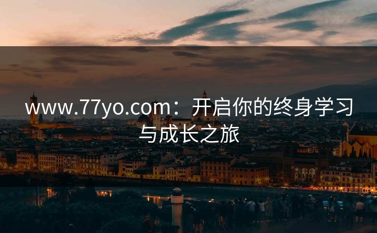 www.77yo.com：开启你的终身学习与成长之旅