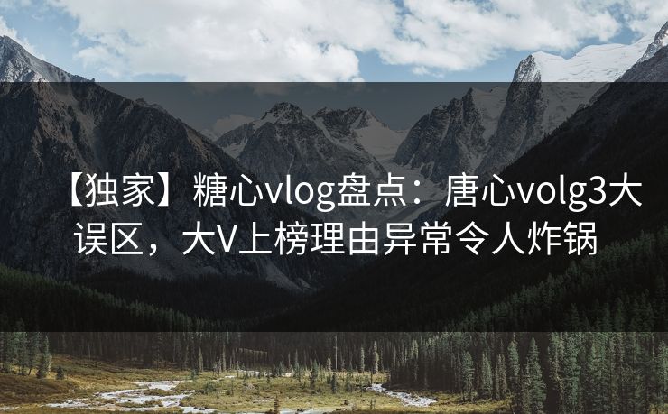 【独家】糖心vlog盘点：唐心volg3大误区，大V上榜理由异常令人炸锅