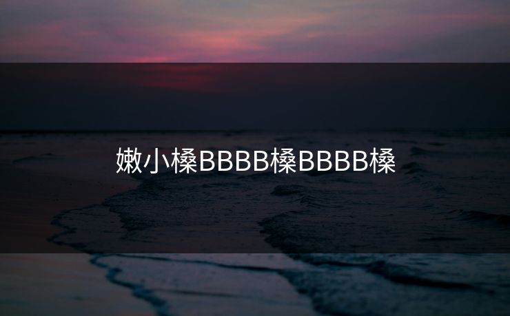嫩小槡BBBB槡BBBB槡