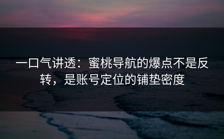 一口气讲透:蜜桃导航的爆点不是反转,是账号定位的铺垫密度 一口气讲透:蜜桃导航的爆点不是反转,是账号定位的铺垫密度