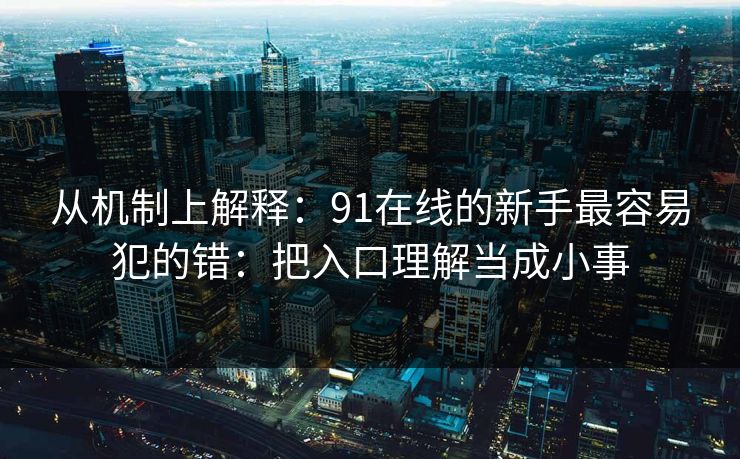 从机制上解释:91在线的新手最容易犯的错:把入口理解当成小事 从机制上解释:91在线的新手最容易犯的错:把入口理解当成小事